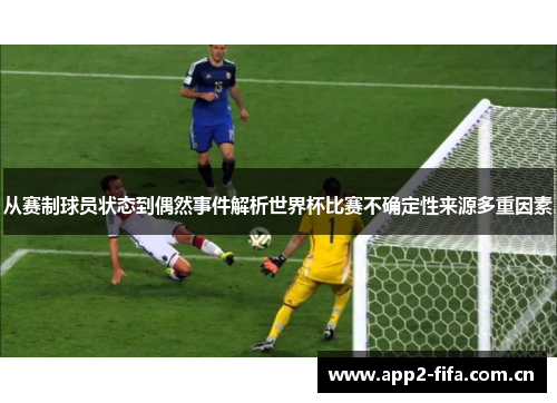 从赛制球员状态到偶然事件解析世界杯比赛不确定性来源多重因素
